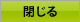 閉じる
